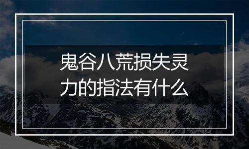 鬼谷八荒损失灵力的指法有什么
