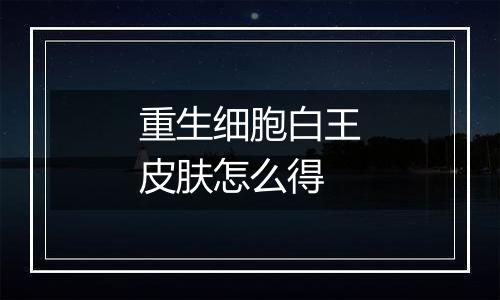 重生细胞白王皮肤怎么得