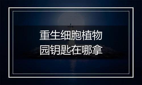 重生细胞植物园钥匙在哪拿