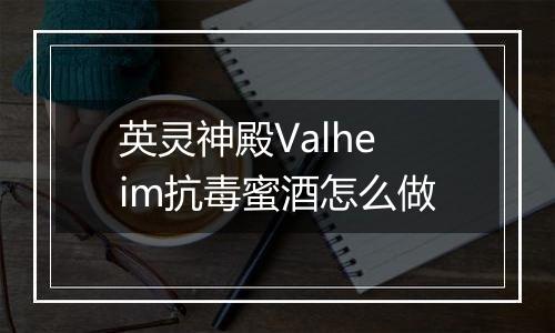 英灵神殿Valheim抗毒蜜酒怎么做
