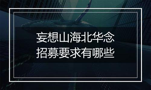 妄想山海北华念招募要求有哪些