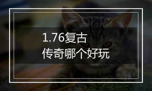 1.76复古传奇哪个好玩