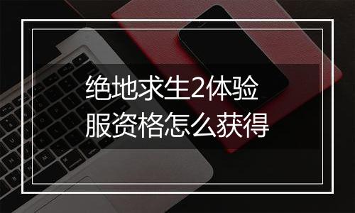 绝地求生2体验服资格怎么获得