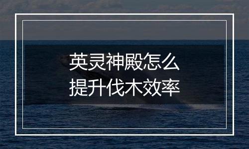 英灵神殿怎么提升伐木效率