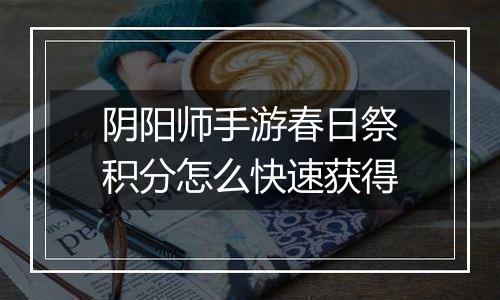 阴阳师手游春日祭积分怎么快速获得