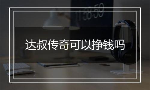 达叔传奇可以挣钱吗