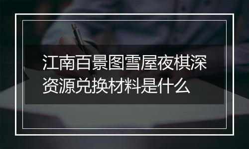江南百景图雪屋夜棋深资源兑换材料是什么