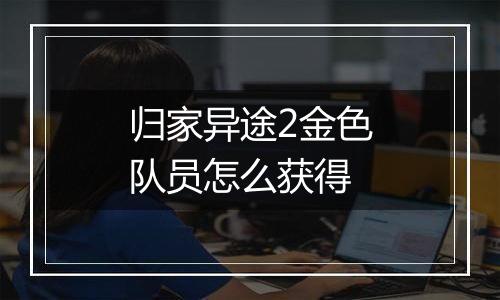 归家异途2金色队员怎么获得