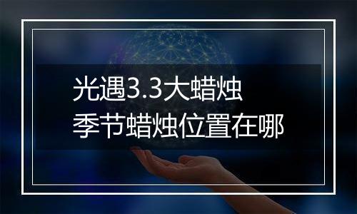 光遇3.3大蜡烛季节蜡烛位置在哪