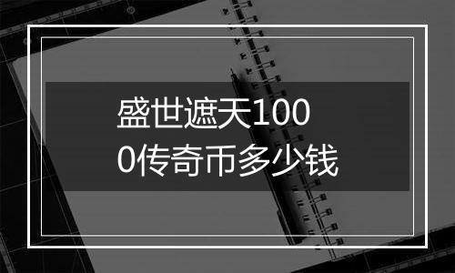 盛世遮天1000传奇币多少钱
