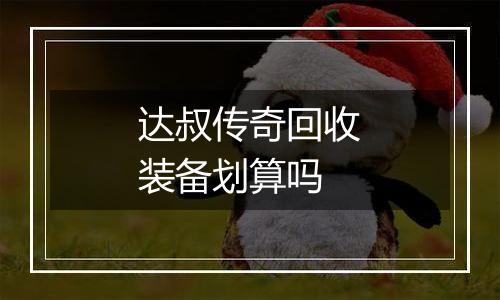 达叔传奇回收装备划算吗