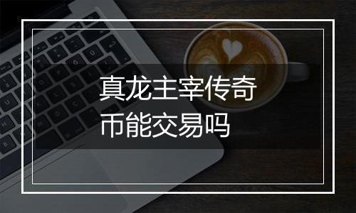 真龙主宰传奇币能交易吗