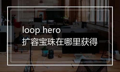 loop hero扩容宝珠在哪里获得