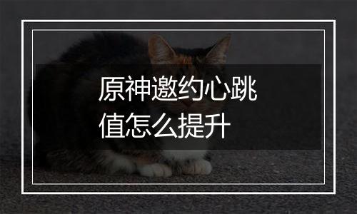 原神邀约心跳值怎么提升