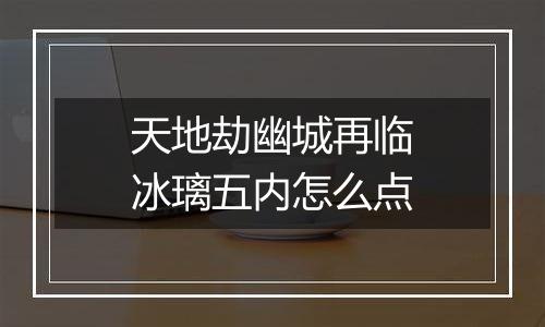 天地劫幽城再临冰璃五内怎么点