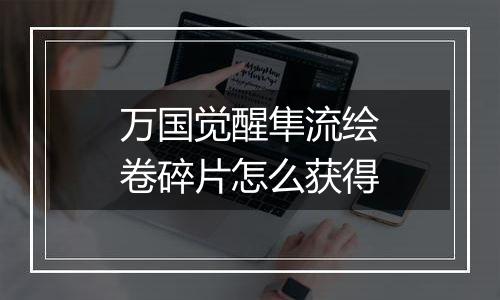 万国觉醒隼流绘卷碎片怎么获得