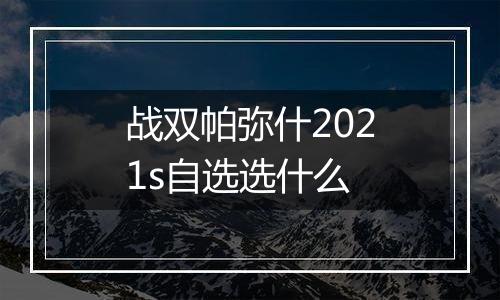 战双帕弥什2021s自选选什么