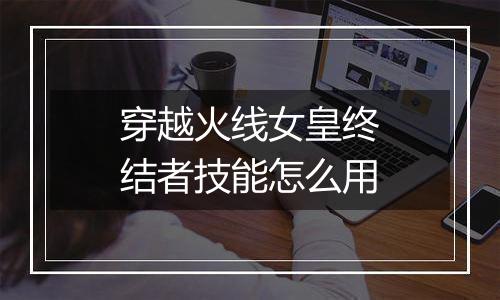 穿越火线女皇终结者技能怎么用