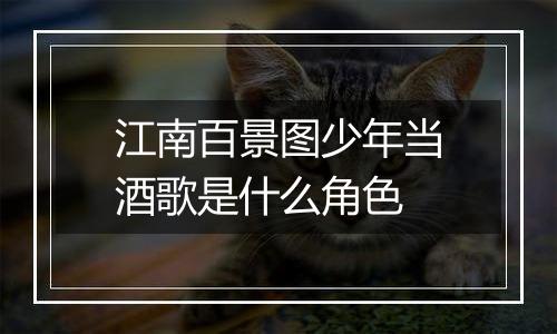 江南百景图少年当酒歌是什么角色