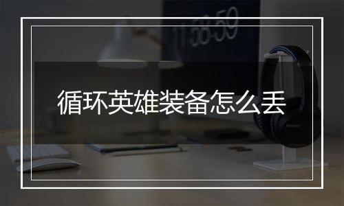 循环英雄装备怎么丢