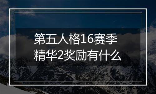 第五人格16赛季精华2奖励有什么