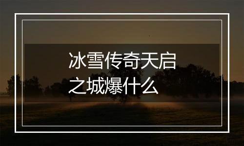 冰雪传奇天启之城爆什么