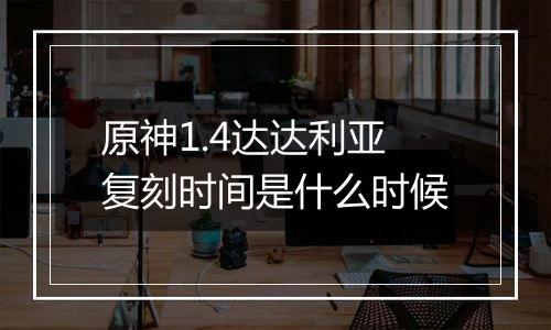 原神1.4达达利亚复刻时间是什么时候