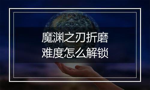 魔渊之刃折磨难度怎么解锁