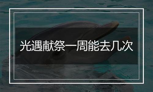 光遇献祭一周能去几次