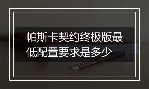 帕斯卡契约终极版最低配置要求是多少