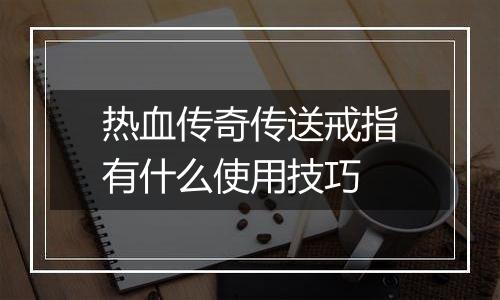 热血传奇传送戒指有什么使用技巧