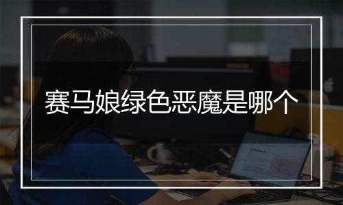 赛马娘绿色恶魔是哪个