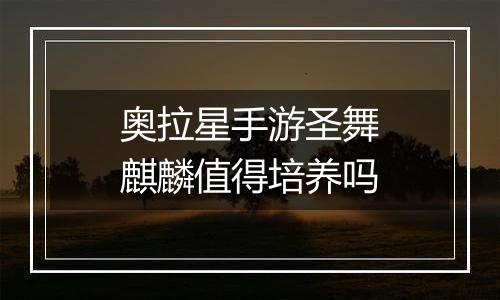 奥拉星手游圣舞麒麟值得培养吗