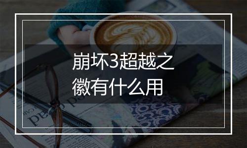 崩坏3超越之徽有什么用