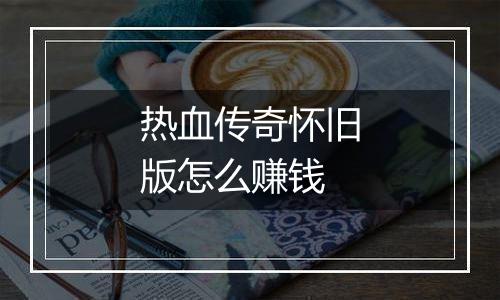 热血传奇怀旧版怎么赚钱