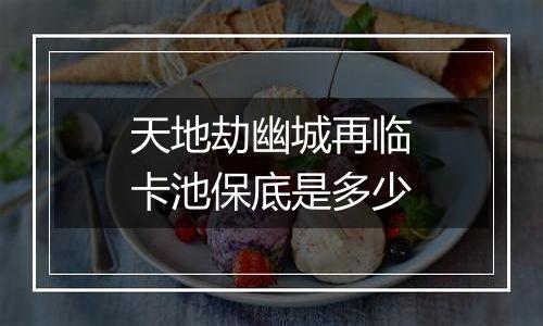 天地劫幽城再临卡池保底是多少