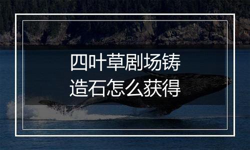 四叶草剧场铸造石怎么获得