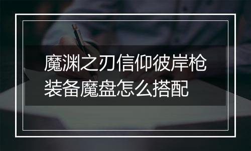 魔渊之刃信仰彼岸枪装备魔盘怎么搭配