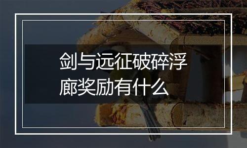剑与远征破碎浮廊奖励有什么
