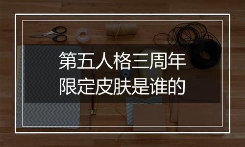 第五人格三周年限定皮肤是谁的