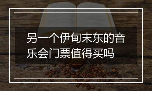 另一个伊甸末东的音乐会门票值得买吗