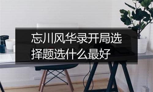 忘川风华录开局选择题选什么最好