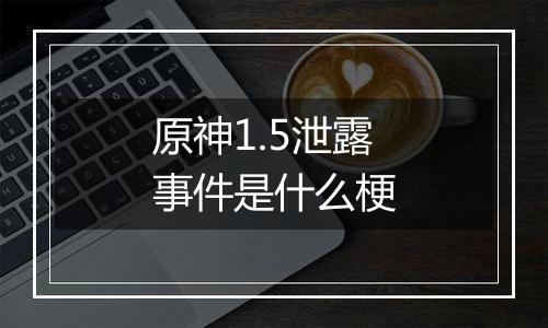 原神1.5泄露事件是什么梗