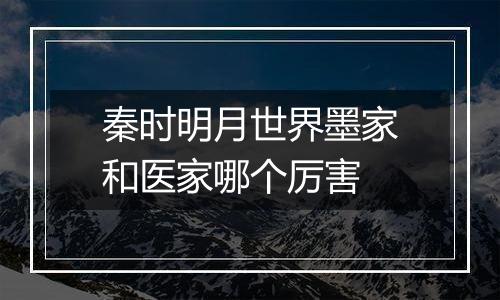 秦时明月世界墨家和医家哪个厉害