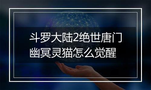 斗罗大陆2绝世唐门幽冥灵猫怎么觉醒