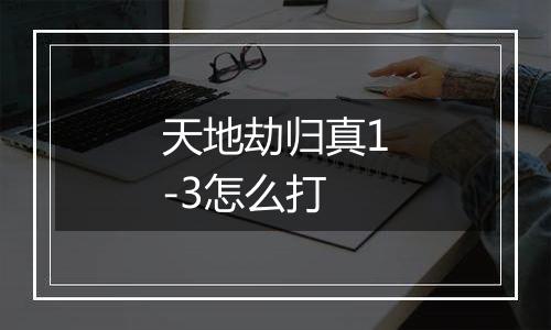 天地劫归真1-3怎么打