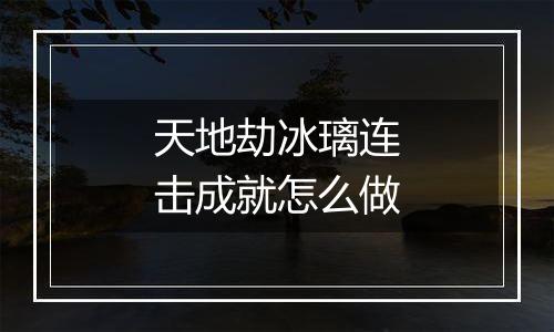 天地劫冰璃连击成就怎么做