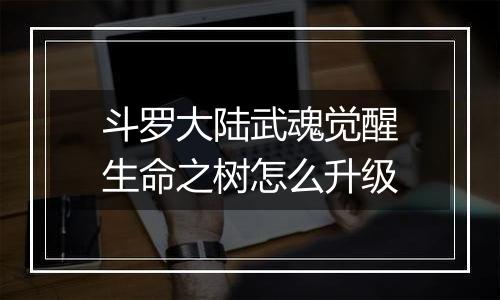 斗罗大陆武魂觉醒生命之树怎么升级