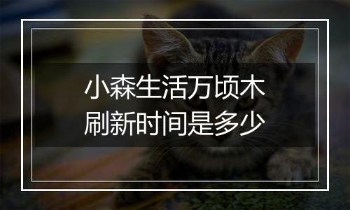小森生活万顷木刷新时间是多少