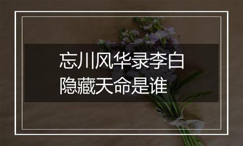 忘川风华录李白隐藏天命是谁
